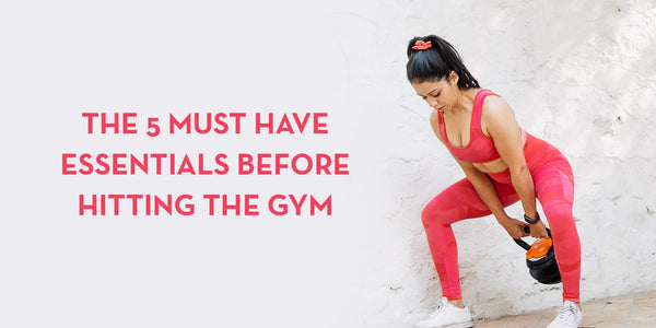 The 5 Must Have Essentials before hitting the Gym!